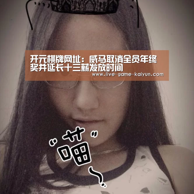 开元棋牌网址:威马取消全员年终奖并延长十三薪发放时间(图1) 开元棋牌网址