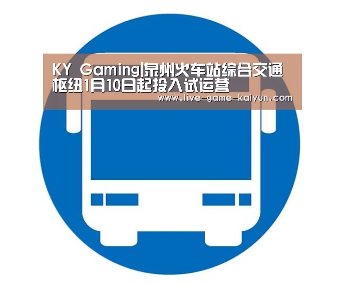 KY Gaming|泉州火车站综合交通枢纽1月10日起投入试运营(图2) 开云体育网站