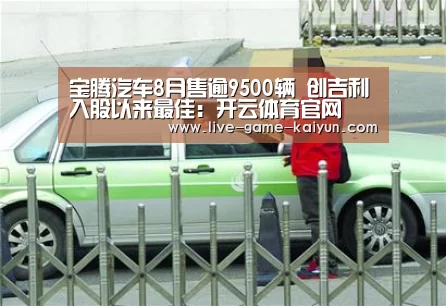 宝腾汽车8月售逾9500辆 创吉利入股以来最佳:开云体育官网(图2) 开元棋牌网址