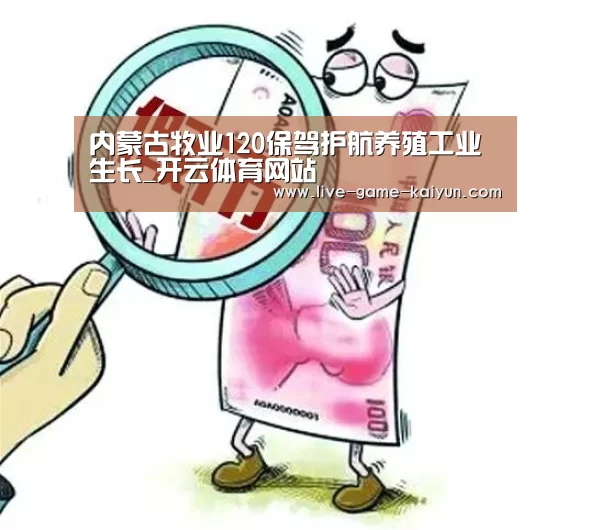 内蒙古牧业120保驾护航养殖工业生长_开云体育网站(图2) 开云体育官网